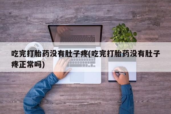 打胎药购买吃完打胎药没有肚子疼(吃完打胎药没有肚子疼正常吗)