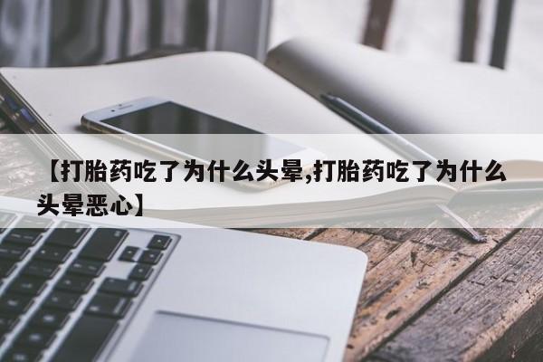 打胎药购买【打胎药吃了为什么头晕,打胎药吃了为什么头晕恶心】