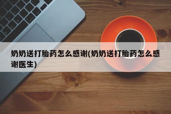 打胎药购买奶奶送打胎药怎么感谢(奶奶送打胎药怎么感谢医生)