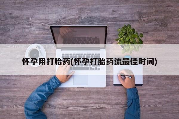 打胎药购买怀孕用打胎药(怀孕打胎药流最佳时间)