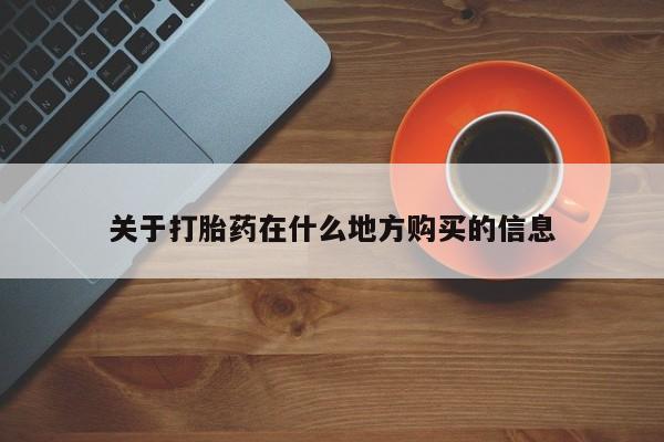 打胎药购买关于打胎药在什么地方购买的信息