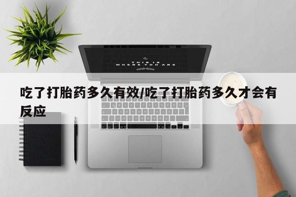 打胎药购买吃了打胎药多久有效/吃了打胎药多久才会有反应
