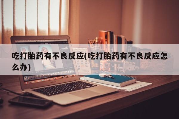 打胎药购买吃打胎药有不良反应(吃打胎药有不良反应怎么办)