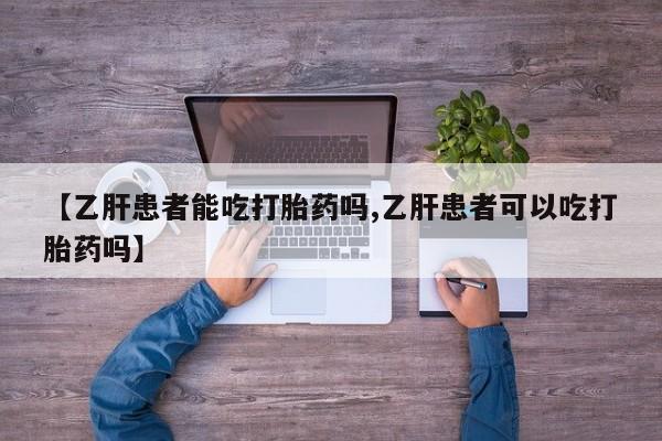 打胎药购买【乙肝患者能吃打胎药吗,乙肝患者可以吃打胎药吗】