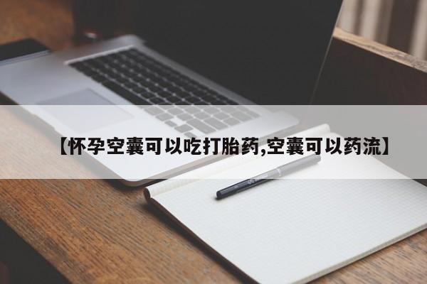 打胎药购买【怀孕空囊可以吃打胎药,空囊可以药流】