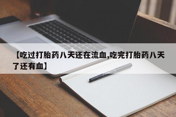 打胎药购买【吃过打胎药八天还在流血,吃完打胎药八天了还有血】