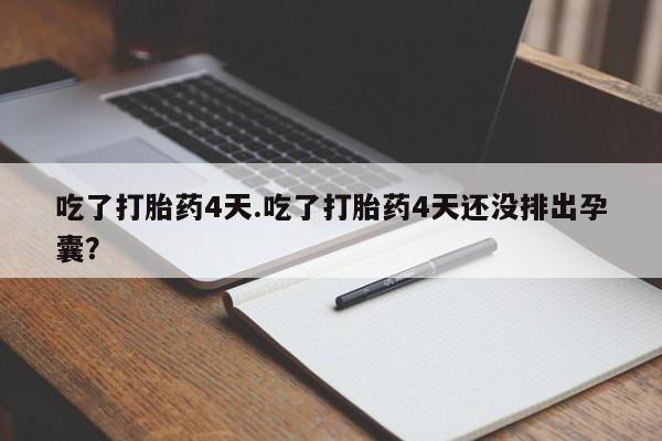 打胎药购买吃了打胎药4天.吃了打胎药4天还没排出孕囊？