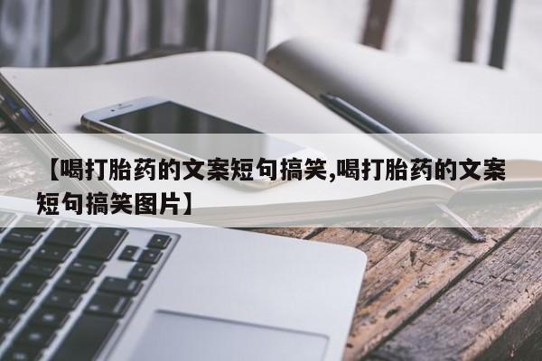 打胎药购买【喝打胎药的文案短句搞笑,喝打胎药的文案短句搞笑图片】