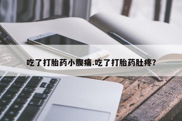 打胎药购买吃了打胎药小腹痛.吃了打胎药肚疼？