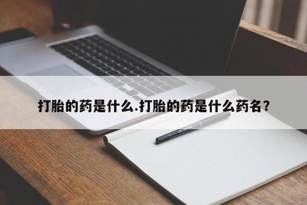 打胎药购买打胎的药是什么.打胎的药是什么药名？
