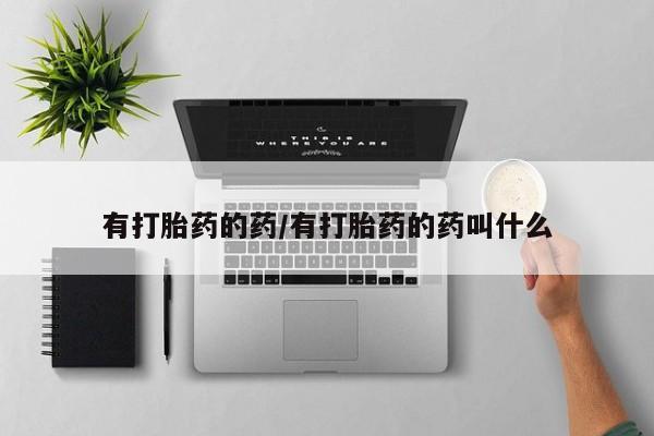 打胎药购买有打胎药的药/有打胎药的药叫什么