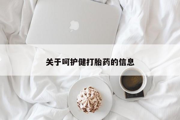 打胎药购买关于呵护健打胎药的信息