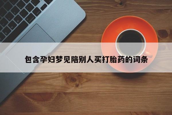 打胎药购买包含孕妇梦见陪别人买打胎药的词条
