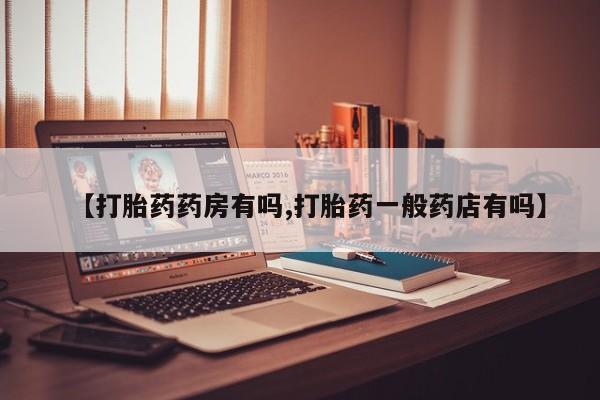 打胎药购买【打胎药药房有吗,打胎药一般药店有吗】