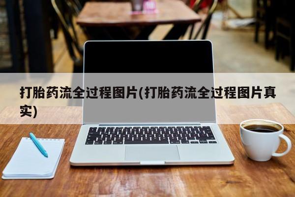 打胎药购买打胎药流全过程图片(打胎药流全过程图片真实)