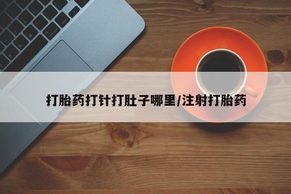 打胎药购买打胎药打针打肚子哪里/注射打胎药