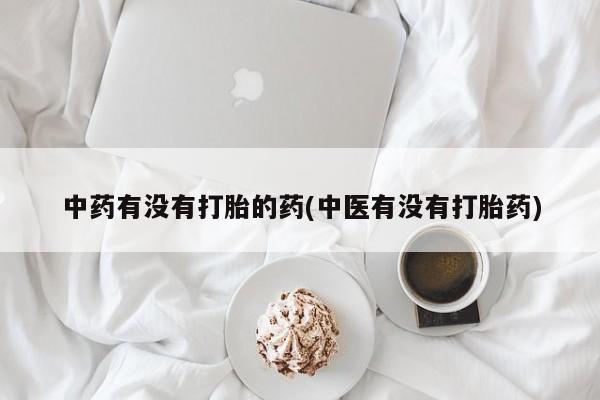 打胎药购买中药有没有打胎的药(中医有没有打胎药)