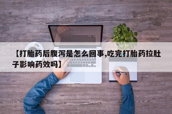 打胎药购买【打胎药后腹泻是怎么回事,吃完打胎药拉肚子影响药效吗】