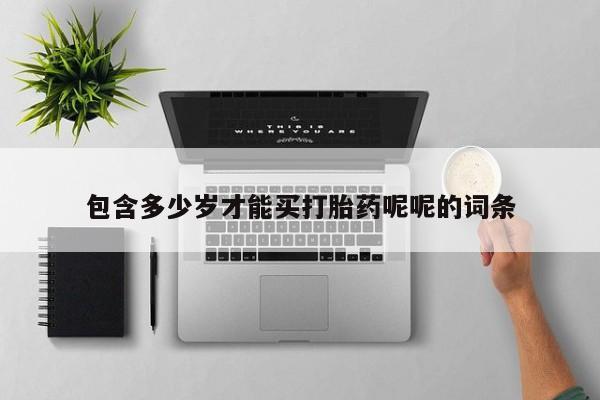 打胎药购买包含多少岁才能买打胎药呢呢的词条