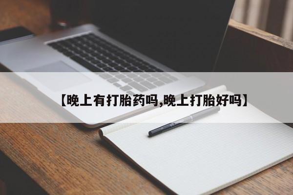 打胎药购买【晚上有打胎药吗,晚上打胎好吗】
