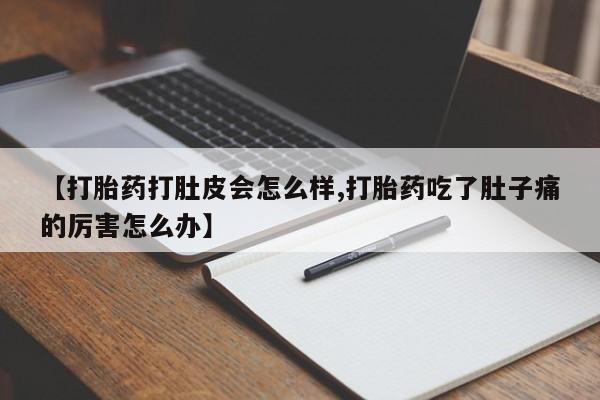 打胎药购买【打胎药打肚皮会怎么样,打胎药吃了肚子痛的厉害怎么办】