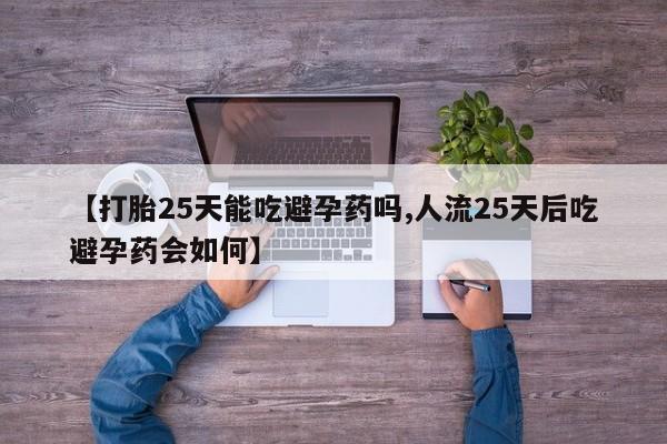 打胎药购买【打胎25天能吃避孕药吗,人流25天后吃避孕药会如何】