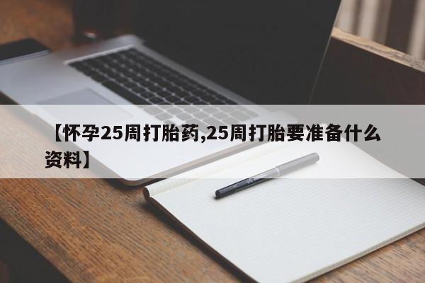 打胎药购买【怀孕25周打胎药,25周打胎要准备什么资料】