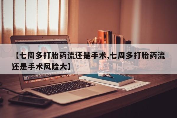 打胎药购买【七周多打胎药流还是手术,七周多打胎药流还是手术风险大】