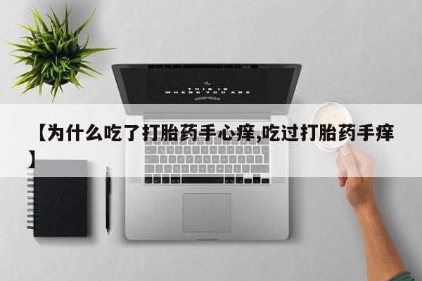 打胎药购买【为什么吃了打胎药手心痒,吃过打胎药手痒】