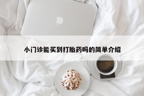 打胎药购买小门诊能买到打胎药吗的简单介绍