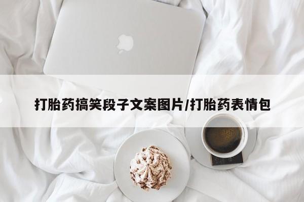 打胎药购买打胎药搞笑段子文案图片/打胎药表情包
