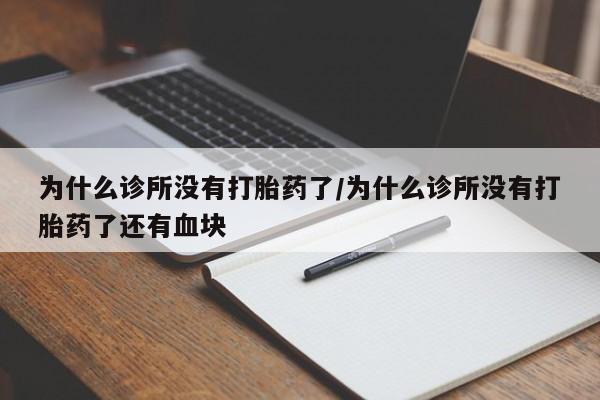 打胎药购买为什么诊所没有打胎药了/为什么诊所没有打胎药了还有血块