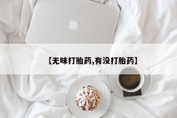 打胎药购买【无味打胎药,有没打胎药】