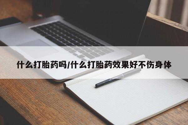 打胎药购买什么打胎药吗/什么打胎药效果好不伤身体