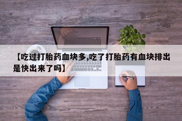 打胎药购买【吃过打胎药血块多,吃了打胎药有血块排出是快出来了吗】