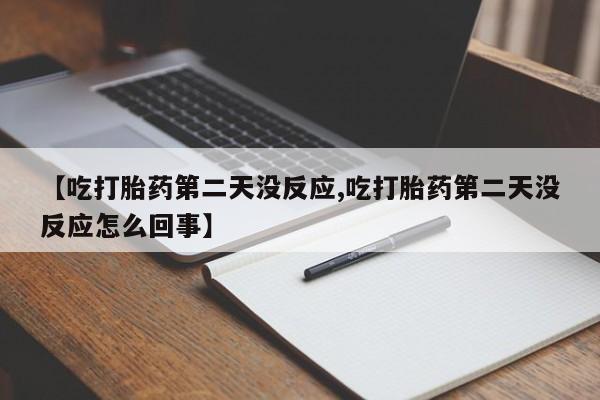 打胎药购买【吃打胎药第二天没反应,吃打胎药第二天没反应怎么回事】