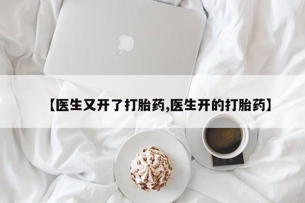 打胎药购买【医生又开了打胎药,医生开的打胎药】