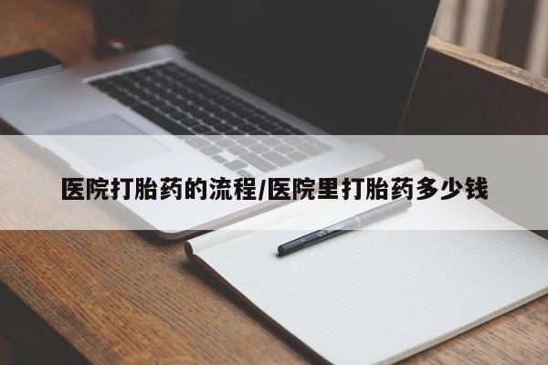打胎药购买医院打胎药的流程/医院里打胎药多少钱