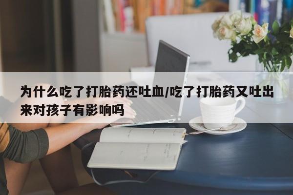 打胎药购买为什么吃了打胎药还吐血/吃了打胎药又吐出来对孩子有影响吗