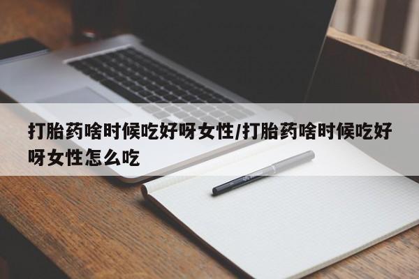 打胎药购买打胎药啥时候吃好呀女性/打胎药啥时候吃好呀女性怎么吃