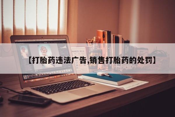 打胎药购买【打胎药违法广告,销售打胎药的处罚】