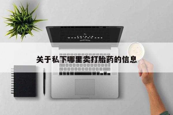 打胎药购买关于私下哪里卖打胎药的信息