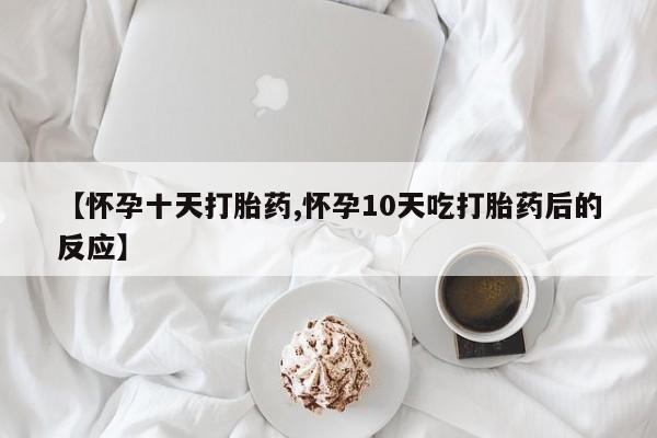 打胎药购买【怀孕十天打胎药,怀孕10天吃打胎药后的反应】
