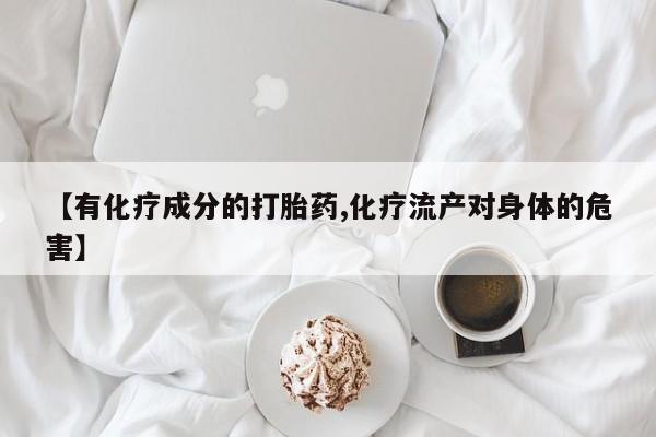 打胎药购买【有化疗成分的打胎药,化疗流产对身体的危害】