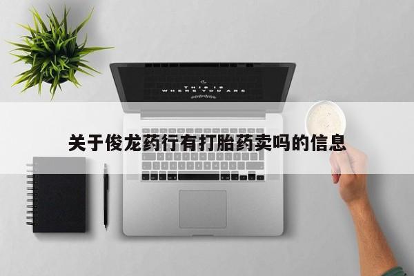打胎药购买关于俊龙药行有打胎药卖吗的信息
