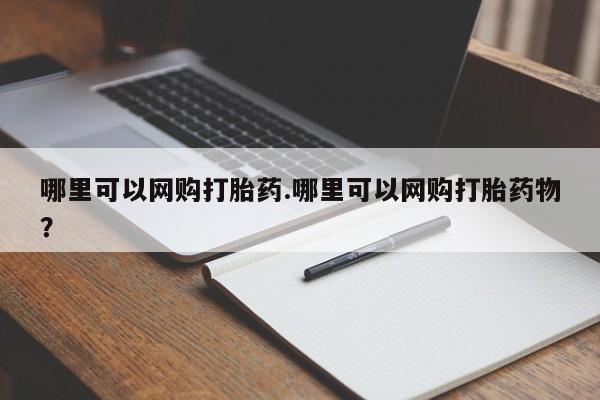 打胎药购买哪里可以网购打胎药.哪里可以网购打胎药物？