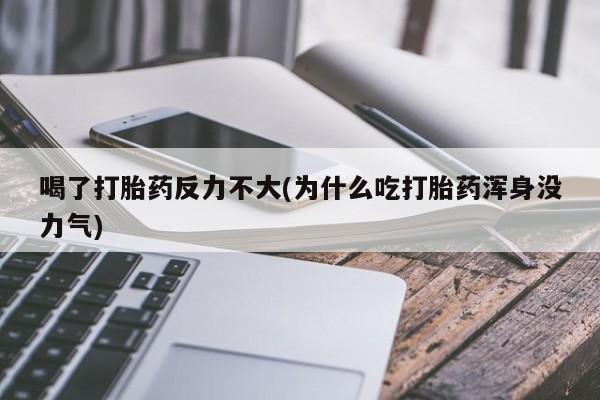 打胎药购买喝了打胎药反力不大(为什么吃打胎药浑身没力气)