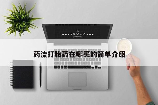 打胎药购买药流打胎药在哪买的简单介绍